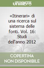 «Itinerari» di una ricerca sul sistema delle fonti. Vol. 16: Studi dell'anno 2012 libro