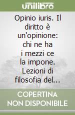 Opinio iuris. Il diritto è un'opinione: chi ne ha i mezzi ce la impone. Lezioni di filosofia del diritto