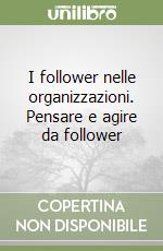 I follower nelle organizzazioni. Pensare e agire da follower libro