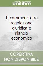 Il commercio tra regolazione giuridica e rilancio economico libro