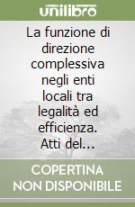 La funzione di direzione complessiva negli enti locali tra legalità ed efficienza. Atti del Convegno (Bologna, 4 febbraio 2011)