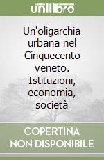 Un'oligarchia urbana nel Cinquecento veneto. Istituzioni, economia, società libro