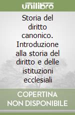 Storia del diritto canonico. Introduzione alla storia del diritto e delle istituzioni ecclesiali libro