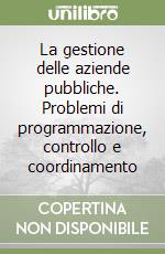 La gestione delle aziende pubbliche. Problemi di programmazione, controllo e coordinamento libro