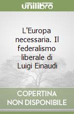 L'Europa necessaria. Il federalismo liberale di Luigi Einaudi