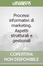 Processi informativi di marketing. Aspetti strutturali e gestionali