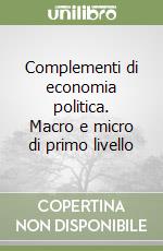 Complementi di economia politica. Macro e micro di primo livello libro