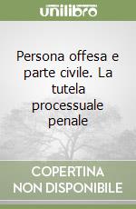 Persona offesa e parte civile. La tutela processuale penale libro