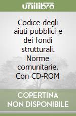 Codice degli aiuti pubblici e dei fondi strutturali. Norme comunitarie. Con CD-ROM