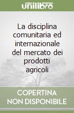 La disciplina comunitaria ed internazionale del mercato dei prodotti agricoli libro