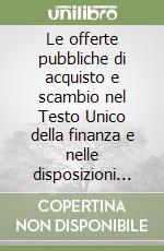 Le offerte pubbliche di acquisto e scambio nel Testo Unico della finanza e nelle disposizioni regolamentari libro