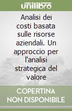 Analisi dei costi basata sulle risorse aziendali. Un approccio per l'analisi strategica del valore libro