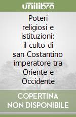 Poteri religiosi e istituzioni: il culto di san Costantino imperatore tra Oriente e Occidente