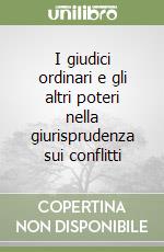 I giudici ordinari e gli altri poteri nella giurisprudenza sui conflitti