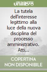 La tutela dell'interesse legittimo alla luce della nuova disciplina del processo amministrativo. Atti dell'Incontro di studi (Santa Maria Capua Vetere, 2001) libro