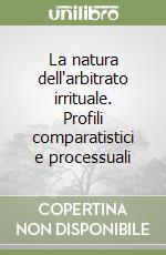 La natura dell'arbitrato irrituale. Profili comparatistici e processuali libro