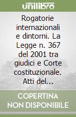 Rogatorie internazionali e dintorni. La Legge n. 367 del 2001 tra giudici e Corte costituzionale. Atti del Seminario (Ferrara, 29 gennaio 2002) libro