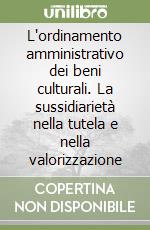 L'ordinamento amministrativo dei beni culturali. La sussidiarietà nella tutela e nella valorizzazione