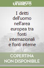 I diritti dell'uomo nell'area europea tra fonti internazionali e fonti interne libro