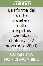 La riforma del diritto societario nella prospettiva aziendale (Bologna, 22 novembre 2000) libro