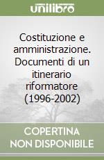 Costituzione e amministrazione. Documenti di un itinerario riformatore (1996-2002) libro