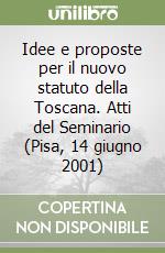 Idee e proposte per il nuovo statuto della Toscana. Atti del Seminario (Pisa, 14 giugno 2001) libro