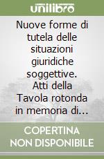 Nuove forme di tutela delle situazioni giuridiche soggettive. Atti della Tavola rotonda in memoria di Lorenzo Migliorini (Perugia, 7 dicembre 2001) libro