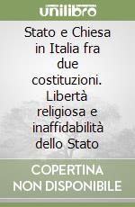 Stato e Chiesa in Italia fra due costituzioni. Libertà religiosa e inaffidabilità dello Stato libro