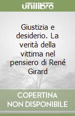 Giustizia e desiderio. La verità della vittima nel pensiero di René Girard libro