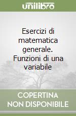 Esercizi di matematica generale. Funzioni di una variabile libro