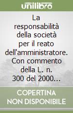 La responsabilità della società per il reato dell'amministratore. Con commento della L. n. 300 del 2000 e del D.Lgs. n. 231 del 2001