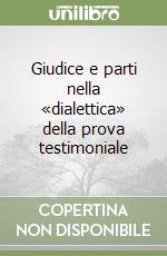 Giudice e parti nella «dialettica» della prova testimoniale