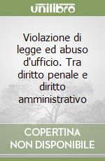 Violazione di legge ed abuso d'ufficio. Tra diritto penale e diritto amministrativo libro