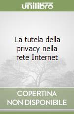 La tutela della privacy nella rete Internet libro