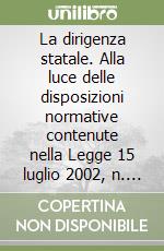 La dirigenza statale. Alla luce delle disposizioni normative contenute nella Legge 15 luglio 2002, n. 145 libro