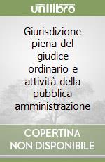 Giurisdizione piena del giudice ordinario e attività della pubblica amministrazione libro