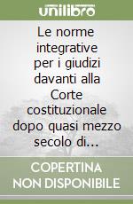 Le norme integrative per i giudizi davanti alla Corte costituzionale dopo quasi mezzo secolo di applicazione. Atti del Seminario (Pisa, 26 ottobre 2001) libro