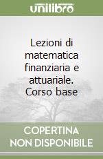 Lezioni di matematica finanziaria e attuariale. Corso base