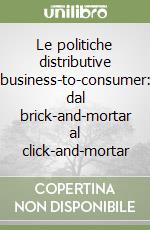 Le politiche distributive business-to-consumer: dal brick-and-mortar al click-and-mortar libro