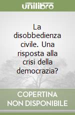 La disobbedienza civile. Una risposta alla crisi della democrazia?