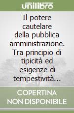 Il potere cautelare della pubblica amministrazione. Tra principio di tipicità ed esigenze di tempestività dell'azione amministrativa libro