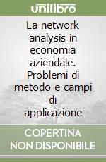 La network analysis in economia aziendale. Problemi di metodo e campi di applicazione libro