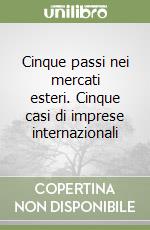 Cinque passi nei mercati esteri. Cinque casi di imprese internazionali libro