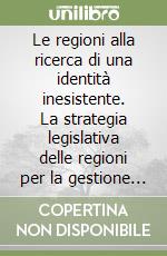 Le regioni alla ricerca di una identità inesistente. La strategia legislativa delle regioni per la gestione differenziata del sistema scolastico libro