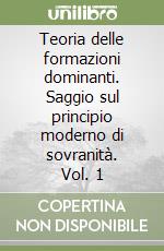 Teoria delle formazioni dominanti. Saggio sul principio moderno di sovranità. Vol. 1 libro