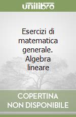 Esercizi di matematica generale. Algebra lineare libro