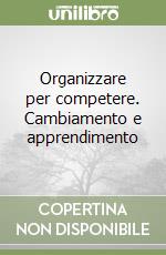 Organizzare per competere. Cambiamento e apprendimento libro