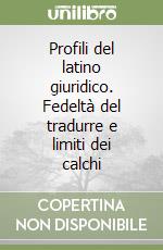 Profili del latino giuridico. Fedeltà del tradurre e limiti dei calchi libro