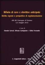 Rifiuto di cure e direttive anticipate. Diritto vigente e prospettive di regolamentazione. Atti del Convegno (Genova, 23 maggio 2011) libro