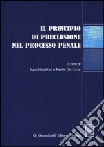 Il principio di preclusione nel processo penale. Atti del Convegno (Teramo, 16 giugno 2011) libro